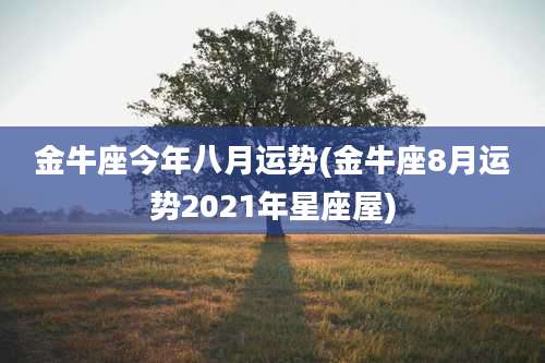 金牛座今年八月运势(金牛座8月运势2021年星座屋)