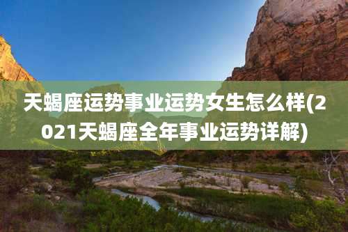 天蝎座运势事业运势女生怎么样(2021天蝎座全年事业运势详解)