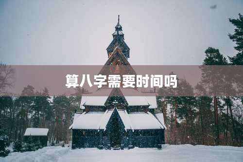算八字需要时间吗