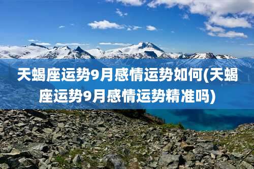 天蝎座运势9月感情运势如何(天蝎座运势9月感情运势精准吗)