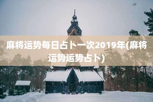 麻将运势每日占卜一次2019年(麻将运势运势占卜)