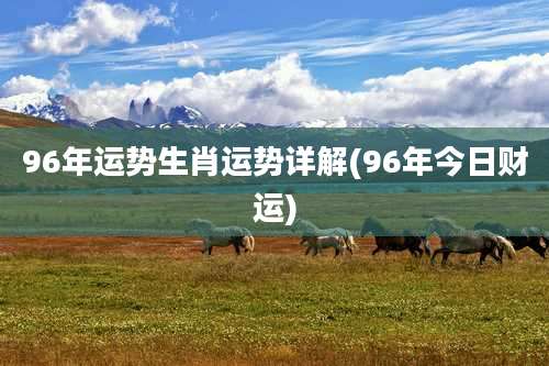 96年运势生肖运势详解(96年今日财运)