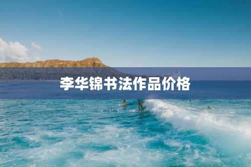 李华锦书法作品价格