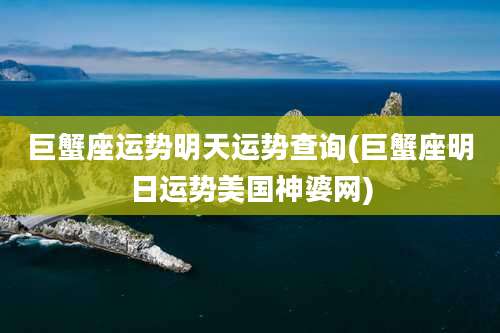 巨蟹座运势明天运势查询(巨蟹座明日运势美国神婆网)