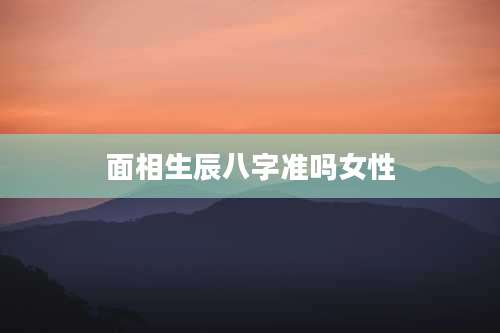 面相生辰八字准吗女性