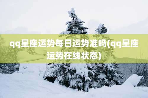 qq星座运势每日运势准吗(qq星座运势在线状态)