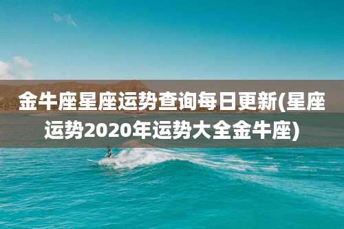 金牛座星座运势查询每日更新(星座运势2020年运势大全金牛座)