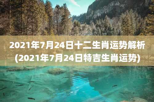 2021年7月24日十二生肖运势解析(2021年7月24日特吉生肖运势)