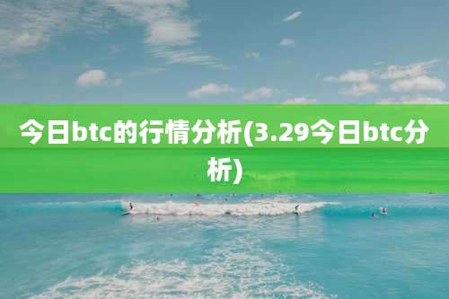今日btc的行情分析(3.29今日btc分析)