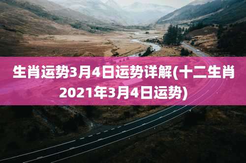 生肖运势3月4日运势详解(十二生肖2021年3月4日运势)