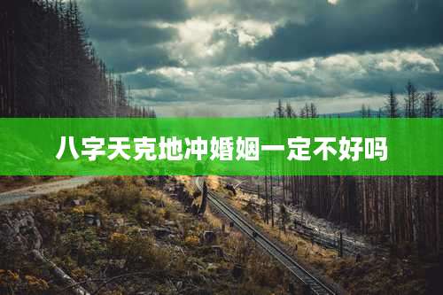 八字天克地冲婚姻一定不好吗