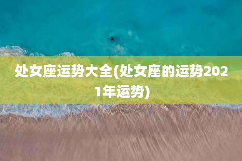 处女座运势大全(处女座的运势2021年运势)