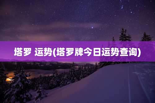 塔罗 运势(塔罗牌今日运势查询)