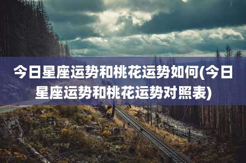 今日星座运势和桃花运势如何(今日星座运势和桃花运势对照表)