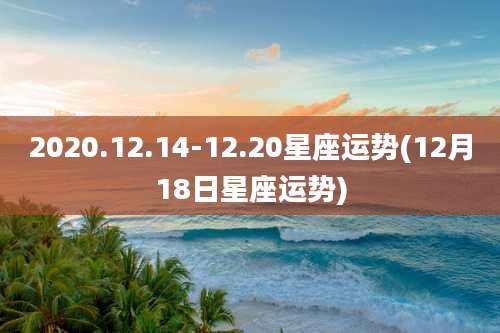 2020.12.14-12.20星座运势(12月18日星座运势)