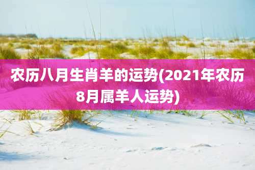 农历八月生肖羊的运势(2021年农历8月属羊人运势)