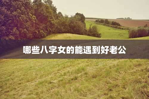 哪些八字女的能遇到好老公