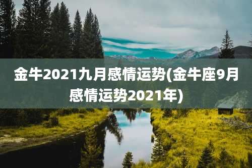 金牛2021九月感情运势(金牛座9月感情运势2021年)