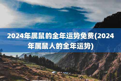 2024年属鼠的全年运势免费(2024年属鼠人的全年运势)