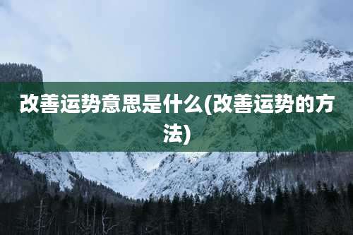 改善运势意思是什么(改善运势的方法)