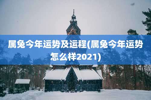 属兔今年运势及运程(属兔今年运势怎么样2021)