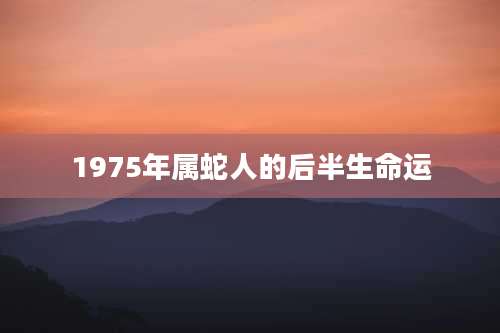 1975年属蛇人的后半生命运