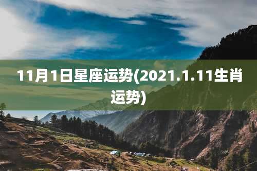 11月1日星座运势(2021.1.11生肖运势)