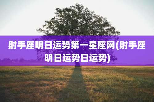 射手座明日运势第一星座网(射手座明日运势日运势)