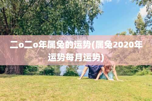 二o二o年属兔的运势(属兔2020年运势每月运势)