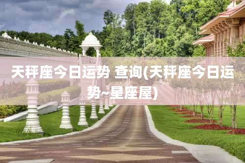 天秤座今日运势 查询(天秤座今日运势~星座屋)