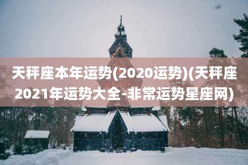天秤座本年运势(2020运势)(天秤座2021年运势大全-非常运势星座网)