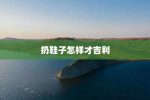 扔鞋子怎样才吉利