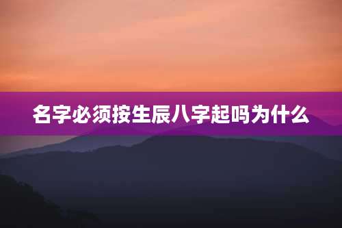 名字必须按生辰八字起吗为什么