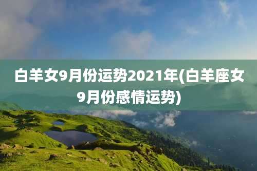 白羊女9月份运势2021年(白羊座女9月份感情运势)
