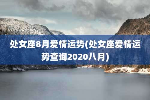 处女座8月爱情运势(处女座爱情运势查询2020八月)