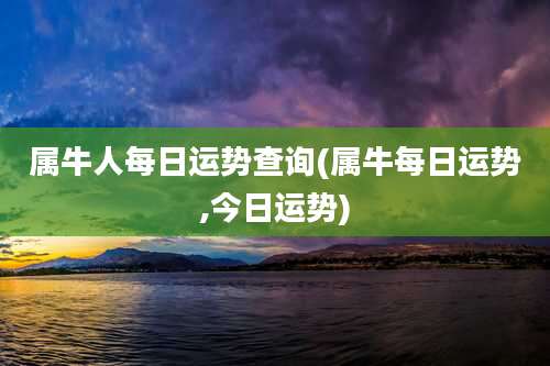 属牛人每日运势查询(属牛每日运势,今日运势)