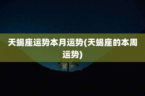 天蝎座运势本月运势(天蝎座的本周运势)