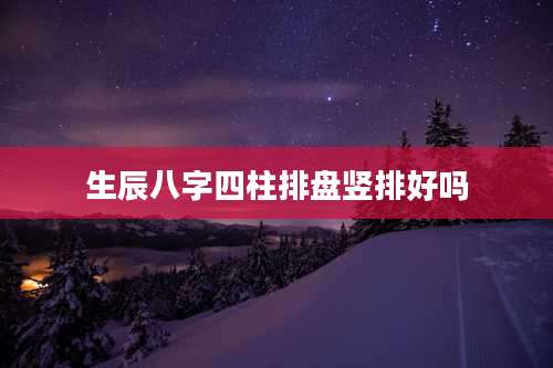 生辰八字四柱排盘竖排好吗