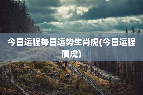 今日运程每日运势生肖虎(今日运程属虎)