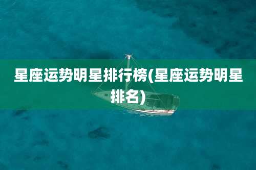 星座运势明星排行榜(星座运势明星排名)