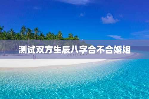 测试双方生辰八字合不合婚姻