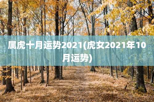 属虎十月运势2021(虎女2021年10月运势)
