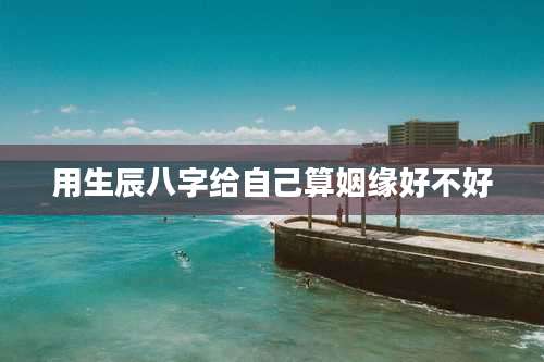 用生辰八字给自己算姻缘好不好