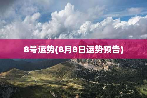 8号运势(8月8日运势预告)