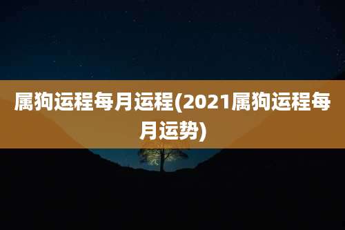 属狗运程每月运程(2021属狗运程每月运势)