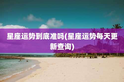 星座运势到底准吗(星座运势每天更新查询)