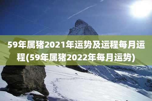 59年属猪2021年运势及运程每月运程(59年属猪2022年每月运势)