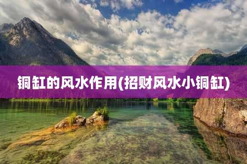 铜缸的风水作用(招财风水小铜缸)