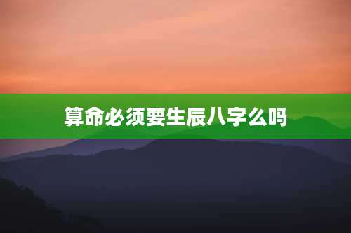 算命必须要生辰八字么吗