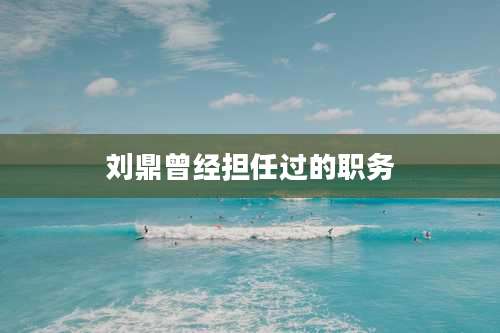 刘鼎曾经担任过的职务